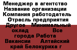 Менеджер в агентство › Название организации ­ Компания-работодатель › Отрасль предприятия ­ Другое › Минимальный оклад ­ 25 000 - Все города Работа » Вакансии   . Алтайский край,Белокуриха г.